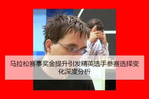 马拉松赛事奖金提升引发精英选手参赛选择变化深度分析